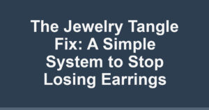 The Jewelry Tangle Fix: A Simple System to Stop Losing Earrings