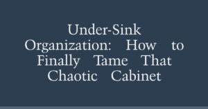 Under-Sink Organization: How to Finally Tame That Chaotic Cabinet